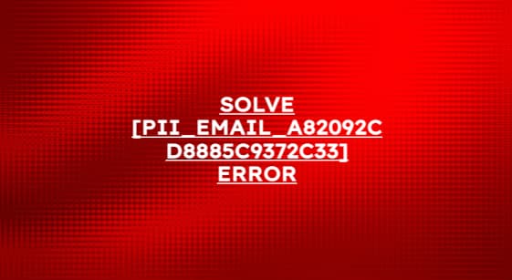 Solve [pii_email_a82092cd8885c9372c33] Error